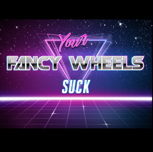 Retro 80s meme that says Your Fancy Wheels Suck